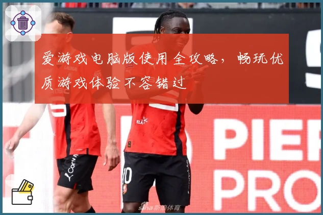 爱游戏电脑版使用全攻略，畅玩优质游戏体验不容错过