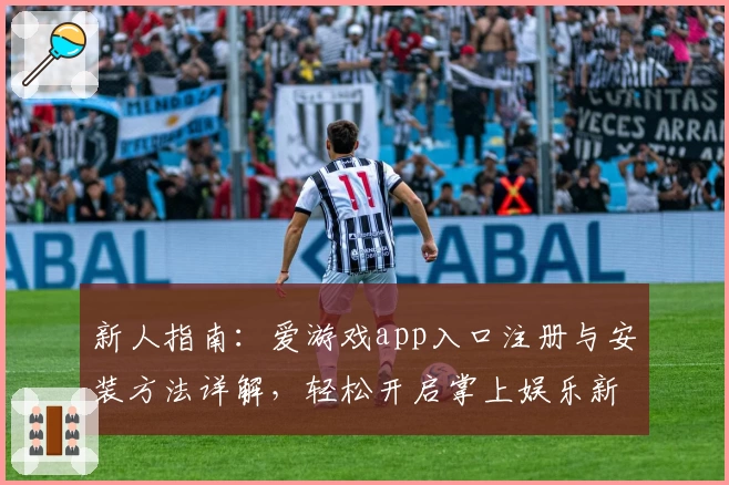新人指南：爱游戏app入口注册与安装方法详解，轻松开启掌上娱乐新体验