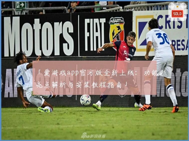 「爱游戏app官方版全新上线：功能亮点解析与安装教程指南」