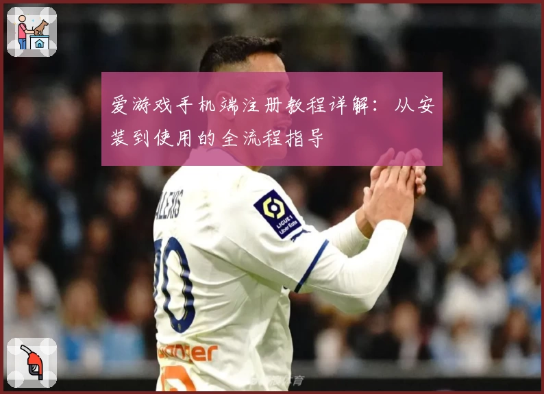 爱游戏手机端注册教程详解：从安装到使用的全流程指导