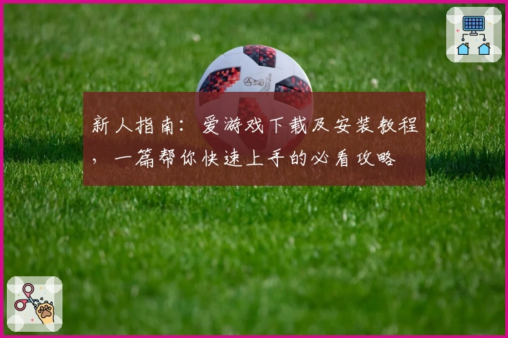 新人指南：爱游戏下载及安装教程，一篇帮你快速上手的必看攻略