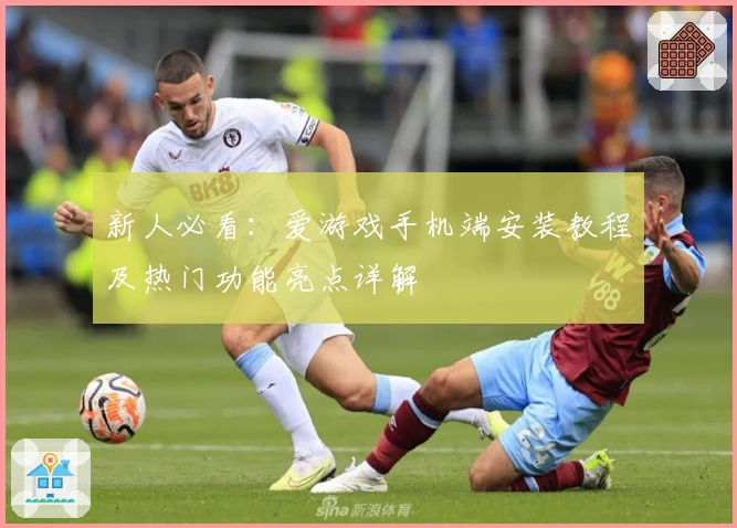 新人必看：爱游戏手机端安装教程及热门功能亮点详解
