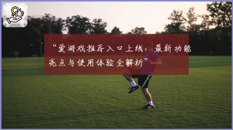 “爱游戏推荐入口上线，最新功能亮点与使用体验全解析”