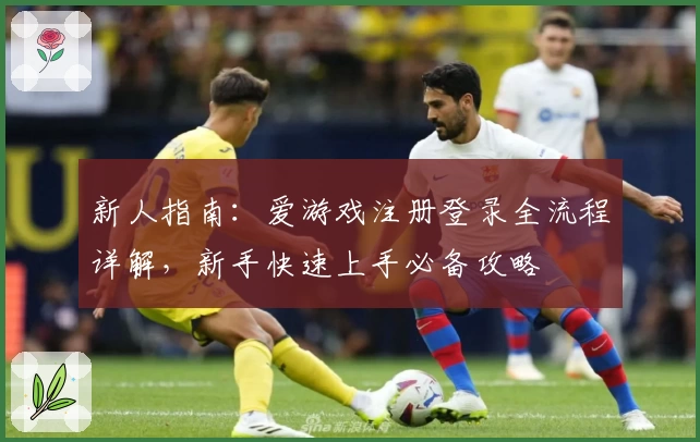 新人指南：爱游戏注册登录全流程详解，新手快速上手必备攻略