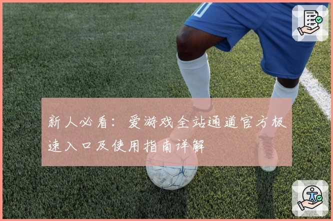 新人必看：爱游戏全站通道官方极速入口及使用指南详解