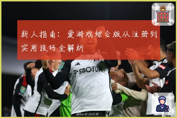 新人指南：爱游戏综合版从注册到实用技巧全解析