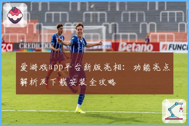 爱游戏app平台新版亮相：功能亮点解析及下载安装全攻略