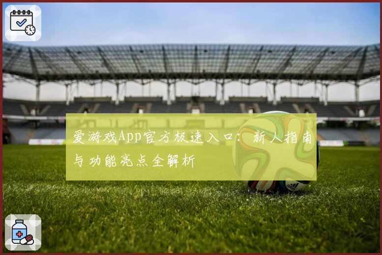 爱游戏App官方极速入口：新人指南与功能亮点全解析