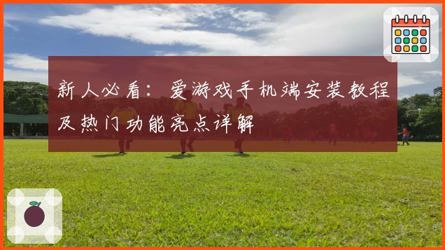 新人必看：爱游戏手机端安装教程及热门功能亮点详解