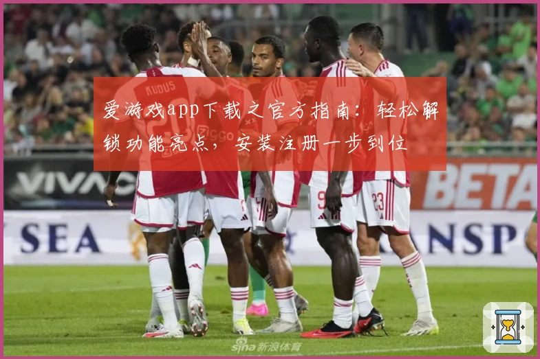 爱游戏app下载之官方指南：轻松解锁功能亮点，安装注册一步到位