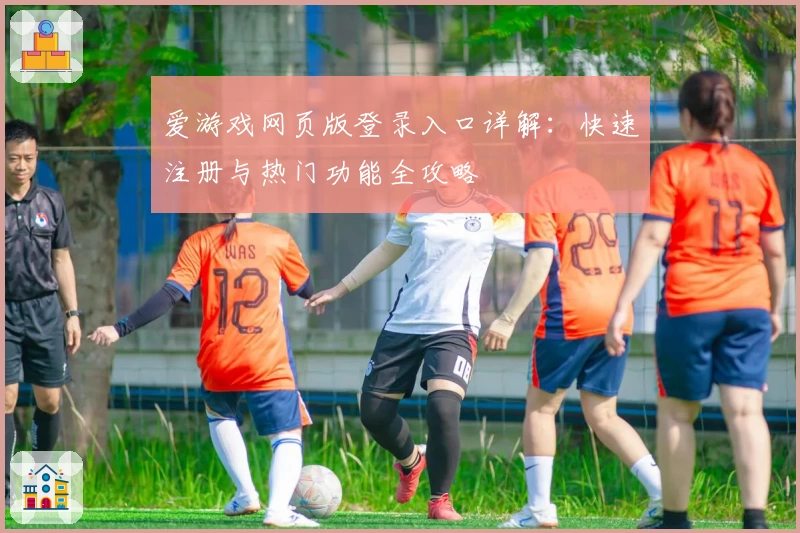 爱游戏网页版登录入口详解：快速注册与热门功能全攻略