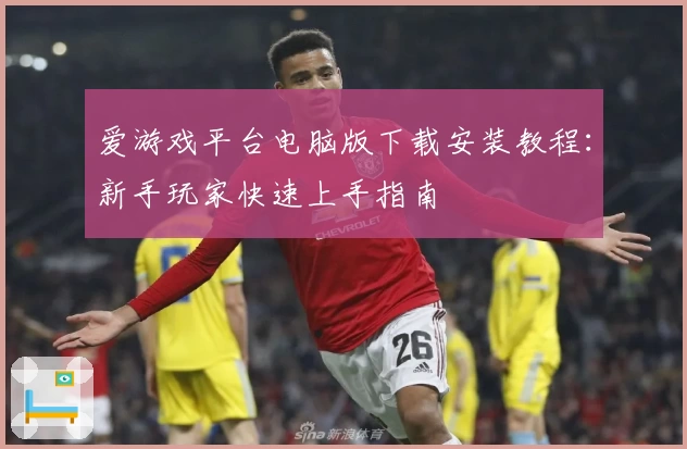 爱游戏平台电脑版下载安装教程：新手玩家快速上手指南