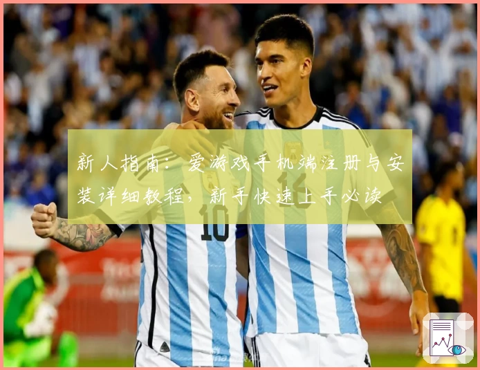 新人指南：爱游戏手机端注册与安装详细教程，新手快速上手必读