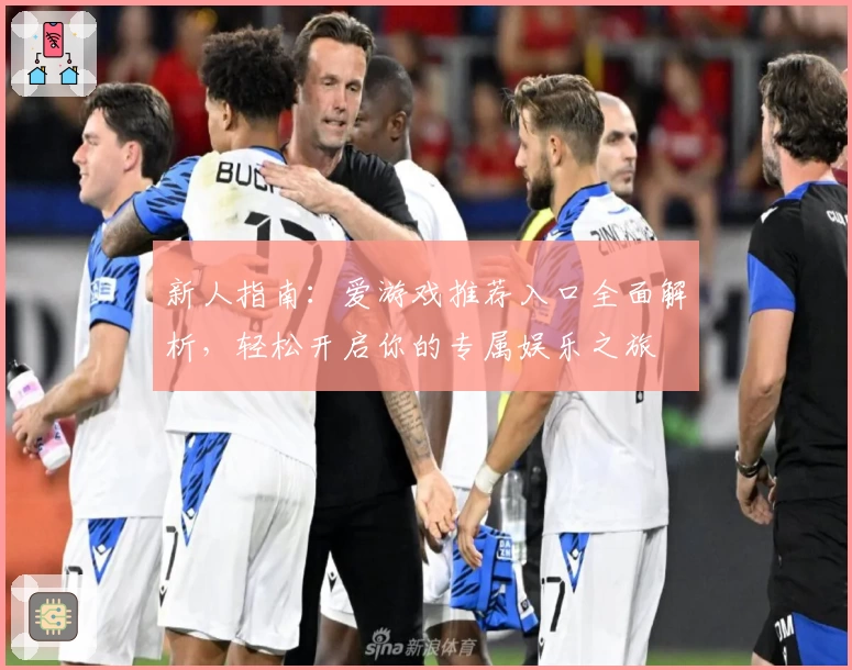 新人指南：爱游戏推荐入口全面解析，轻松开启你的专属娱乐之旅
