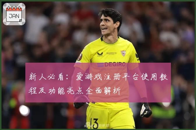 新人必看：爱游戏注册平台使用教程及功能亮点全面解析