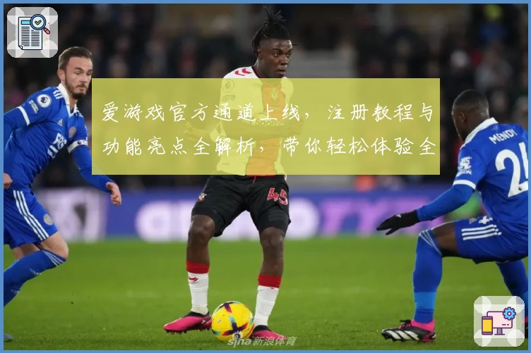 爱游戏官方通道上线，注册教程与功能亮点全解析，带你轻松体验全新互动乐趣
