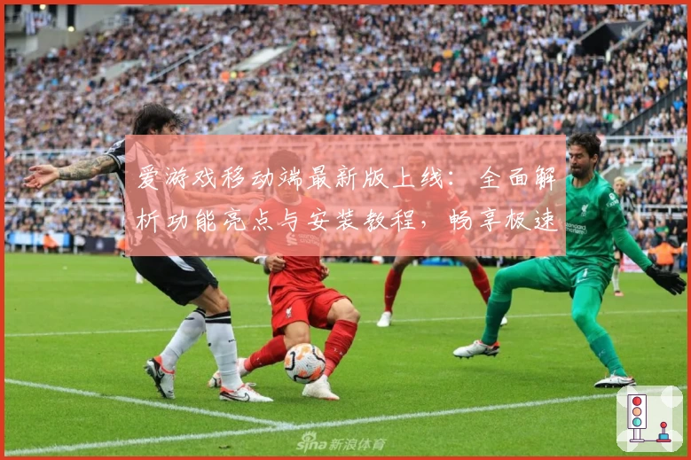 爱游戏移动端最新版上线：全面解析功能亮点与安装教程，畅享极速娱乐体验