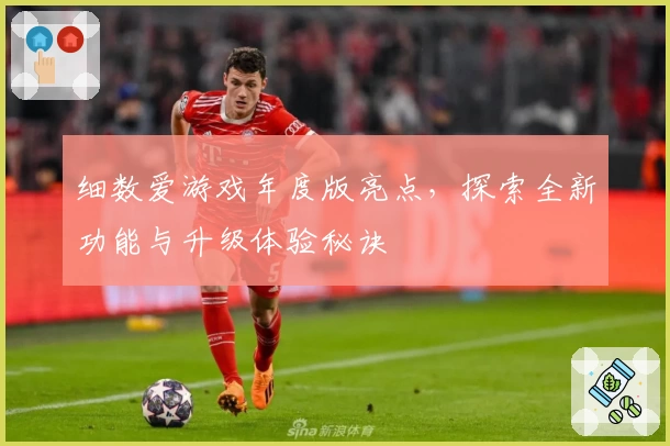 细数爱游戏年度版亮点，探索全新功能与升级体验秘诀