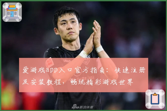 爱游戏app入口官方指南：快速注册及安装教程，畅玩精彩游戏世界