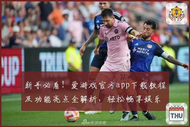 新手必看！爱游戏官方app下载教程及功能亮点全解析，轻松畅享娱乐与精彩互动
