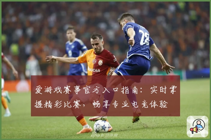 爱游戏赛事官方入口指南：实时掌握精彩比赛，畅享专业电竞体验