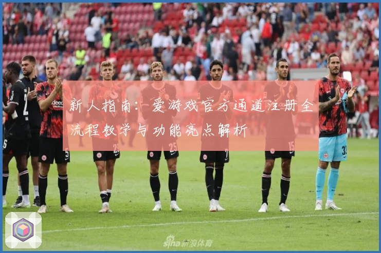 新人指南：爱游戏官方通道注册全流程教学与功能亮点解析