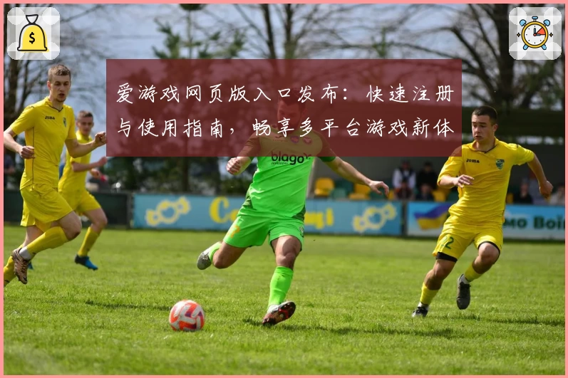 爱游戏网页版入口发布：快速注册与使用指南，畅享多平台游戏新体验