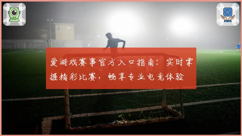 爱游戏赛事官方入口指南：实时掌握精彩比赛，畅享专业电竞体验