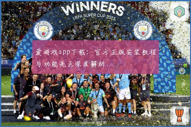爱游戏app下载：官方正版安装教程与功能亮点深度解析