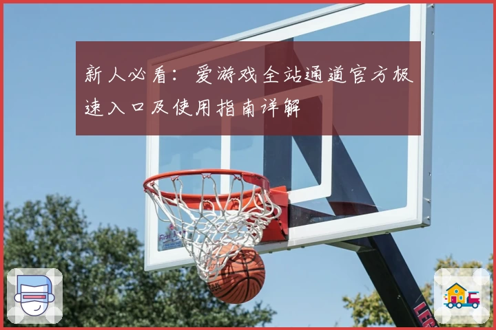 新人必看：爱游戏全站通道官方极速入口及使用指南详解