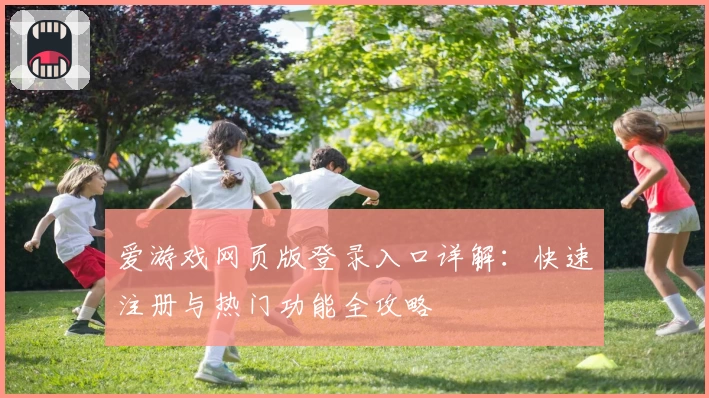 爱游戏网页版登录入口详解：快速注册与热门功能全攻略