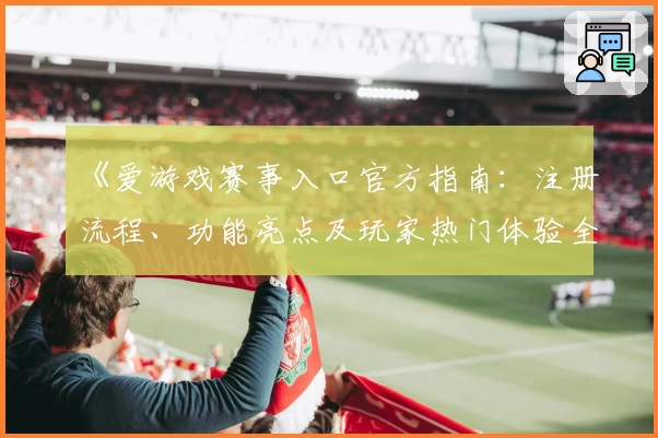 《爱游戏赛事入口官方指南：注册流程、功能亮点及玩家热门体验全解析》