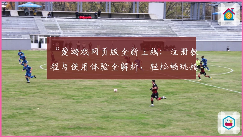 “爱游戏网页版全新上线：注册教程与使用体验全解析，轻松畅玩精彩内容”