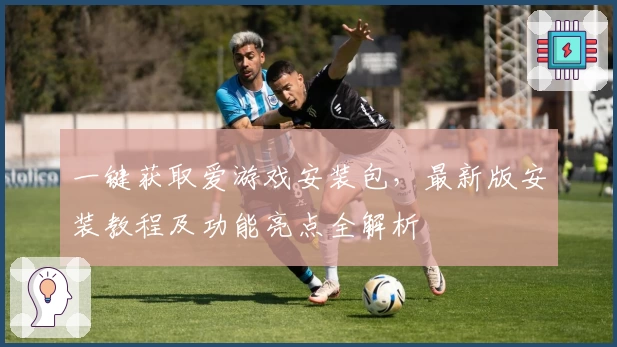 一键获取爱游戏安装包，最新版安装教程及功能亮点全解析