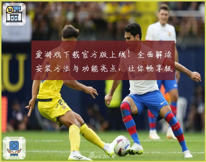 爱游戏下载官方版上线！全面解读安装方法与功能亮点，让你畅享极致体验